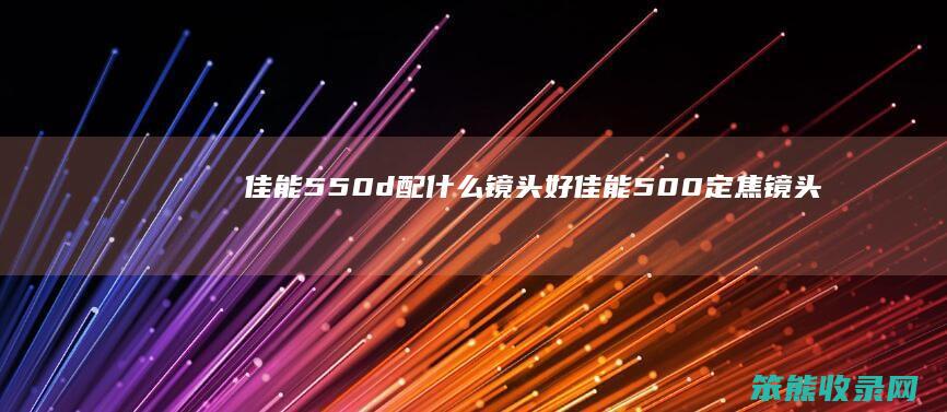 佳能550d配镜头好佳能500定焦镜头