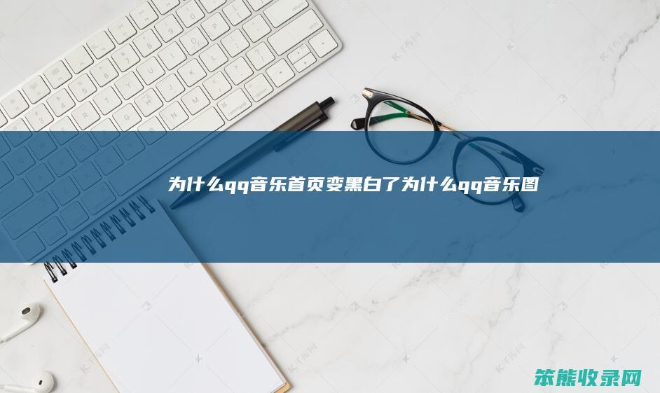 qq音乐首页变黑白了qq音乐图