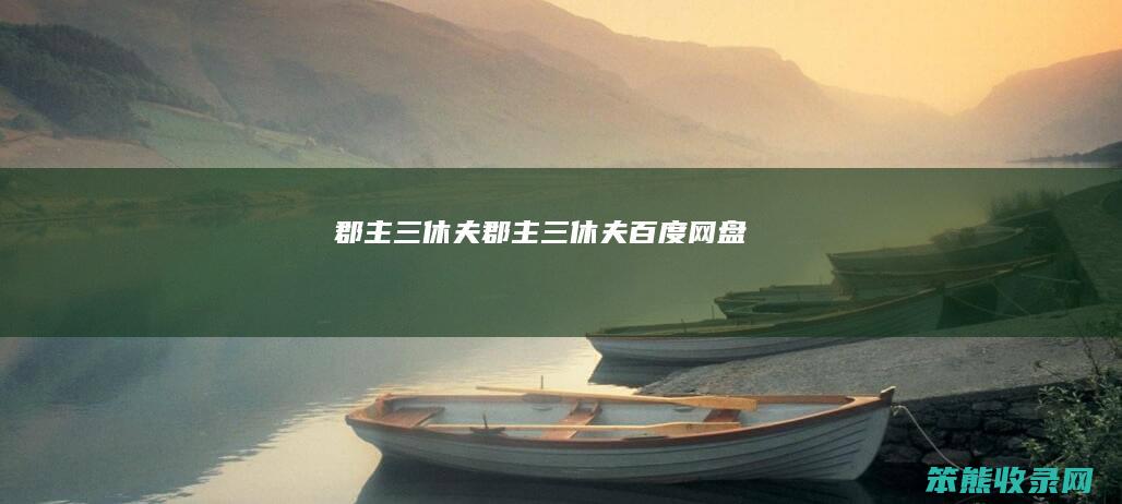 郡主三休夫郡主三休夫百度网盘