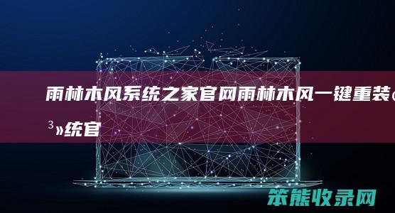 雨林木风系统之家官网雨林木风一键重装系统官