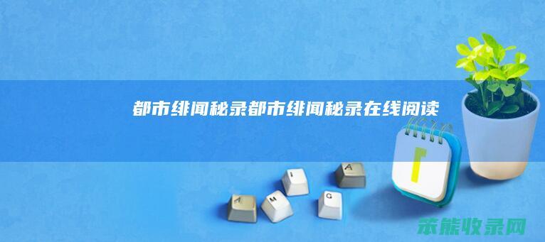 都市绯闻秘录都市绯闻秘录在线阅读