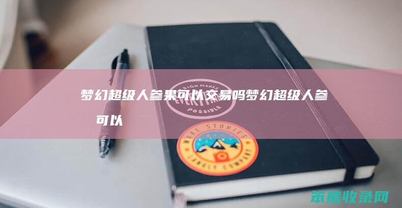 梦幻超级人参果可以交易吗梦幻超级人参果可以