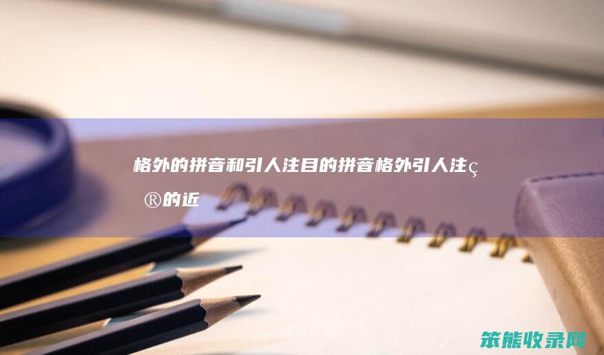 格外的拼音和引人注目的拼音格外引人注目的近