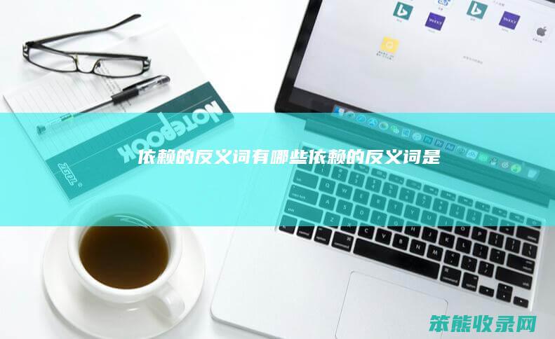 依赖的反义词有依赖的反义词是