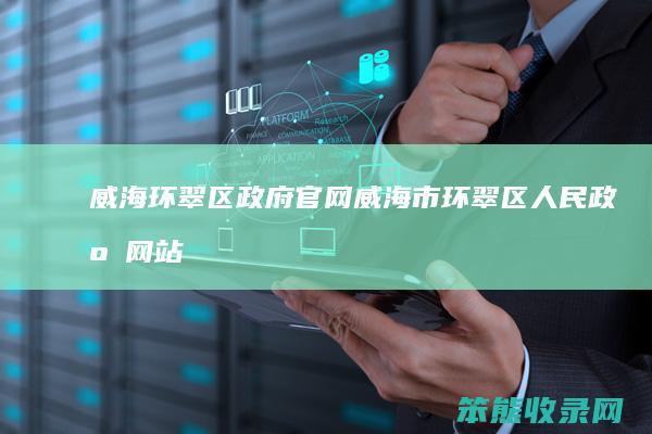 威海环翠区政府官网威海市环翠区人民政府网站