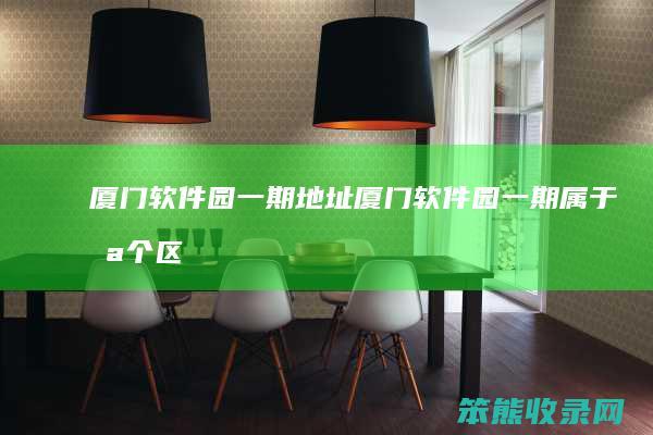 厦门软件园一期地址厦门软件园一期属于区