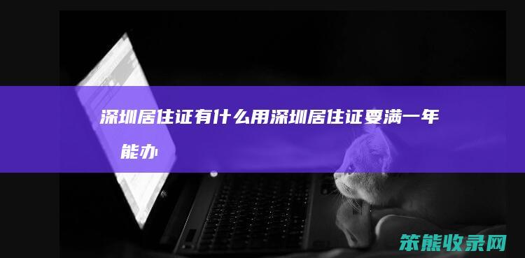 深圳居住证有什么用深圳居住证要满一年才能办