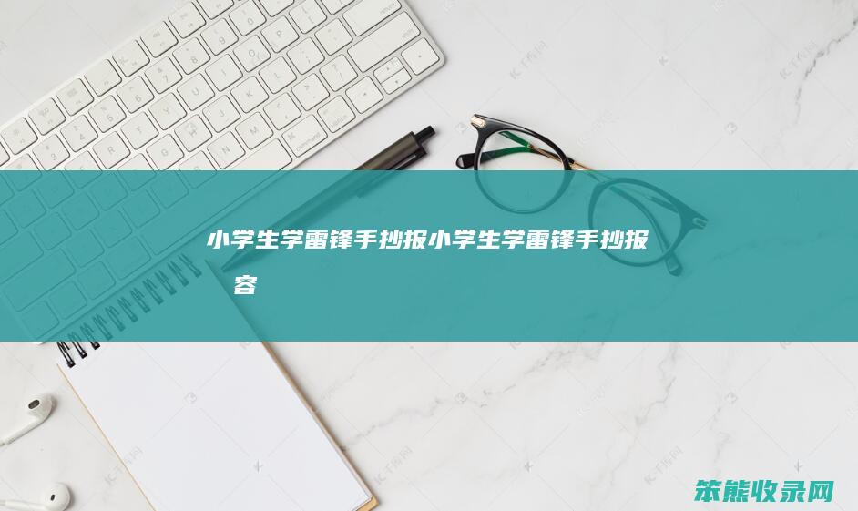 小学生学雷锋手抄报小学生学雷锋手抄报内容