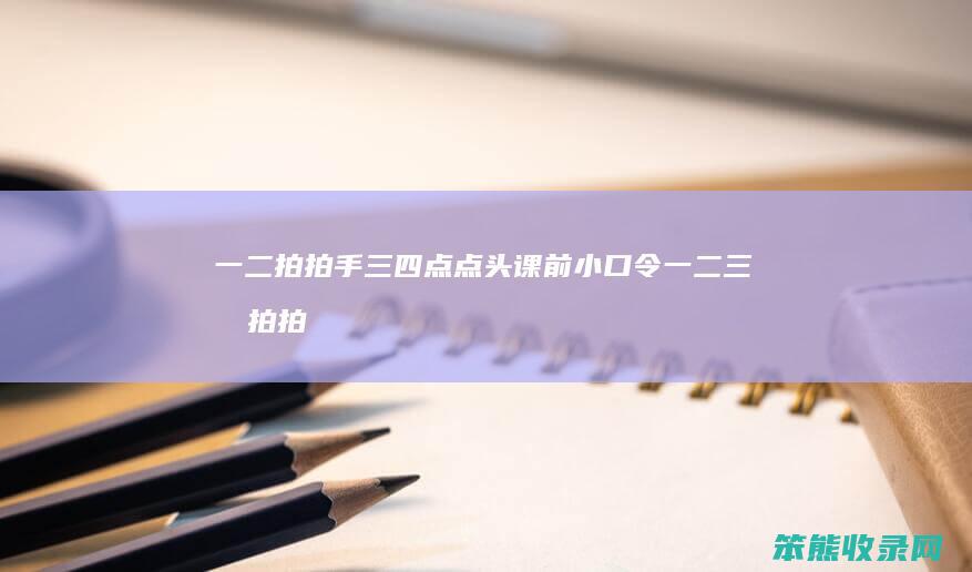 一二拍拍手三四点点头课前小口令一二三四拍拍