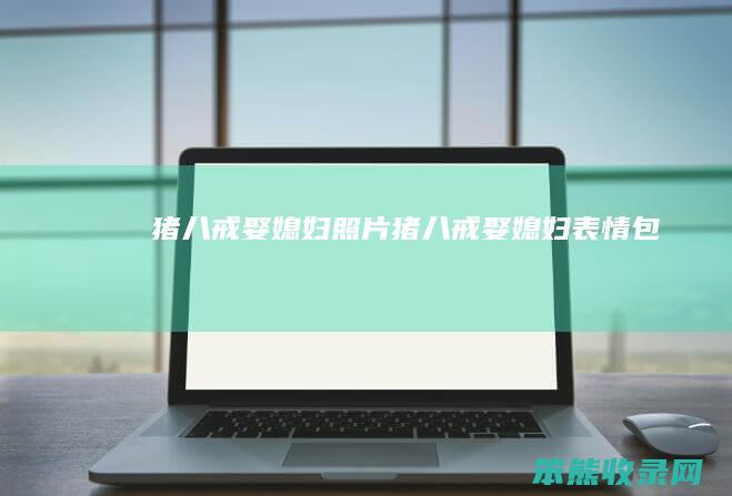 猪八戒娶媳妇照片猪八戒娶媳妇表情包