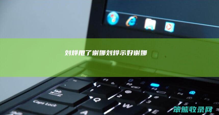 刘烨甩了谢娜刘烨示好谢娜