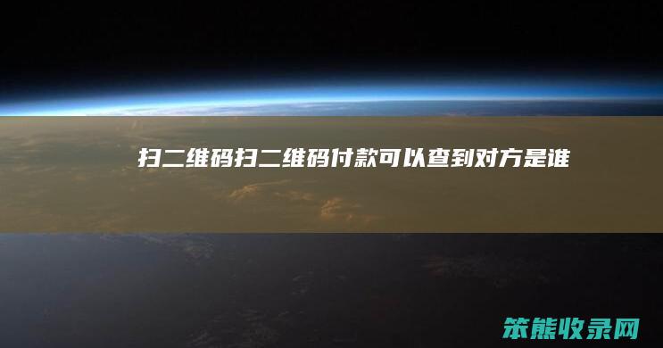 扫二维码扫二维码付款可以查到对方是谁吗