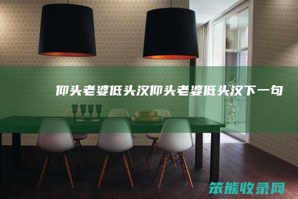 仰头老婆低头汉仰头老婆低头汉下一句