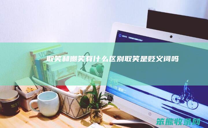 取笑和嘲笑有什么取笑是贬义词吗