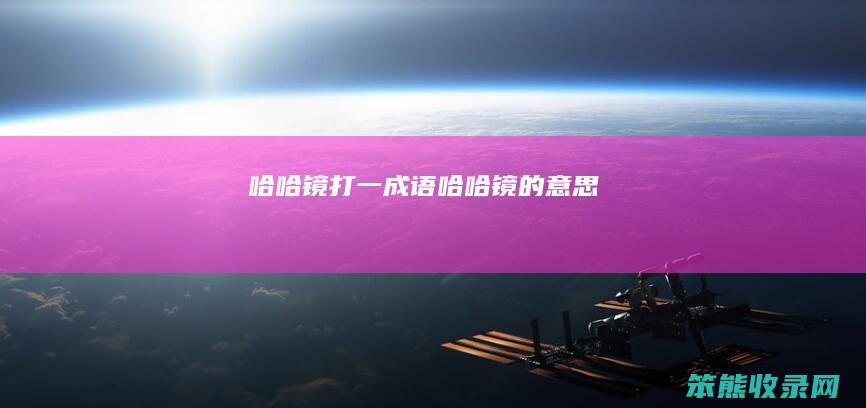 哈哈镜打一成语哈哈镜的