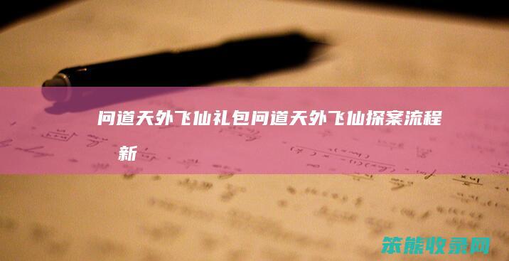 问道天外飞仙礼包问道天外飞仙探案流程最新