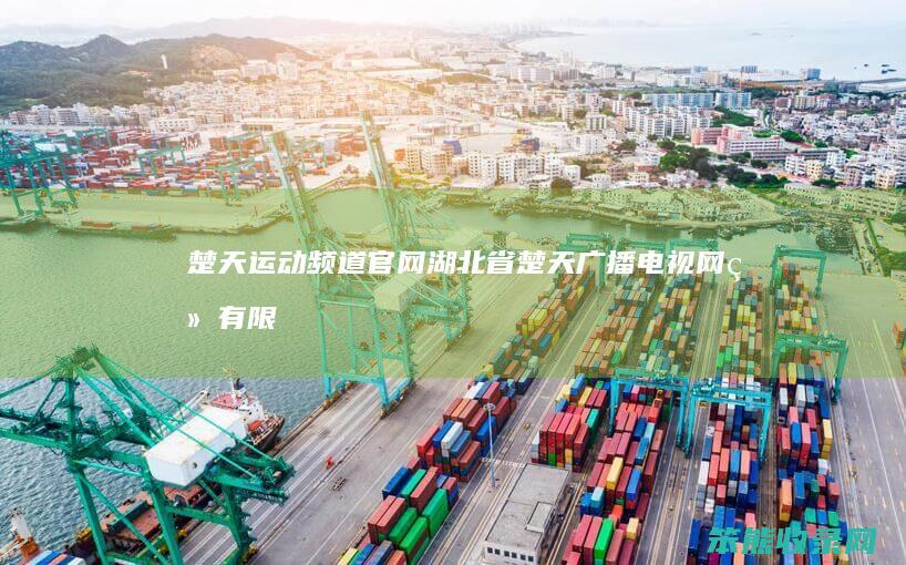 楚天运动频道官网湖北省楚天广播电视网络有限