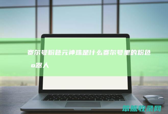 赛尔号粉色元神珠是赛尔号里的粉色机器人