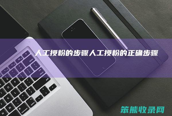 人工授粉的步骤人工授粉的正确步骤