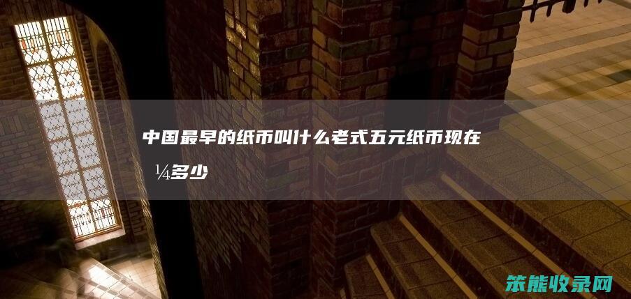 中国最早的纸币叫老式五元纸币现在值