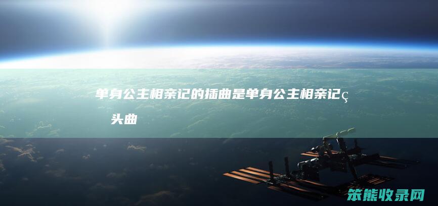 单身公主相亲记的插曲是单身公主相亲记片头曲