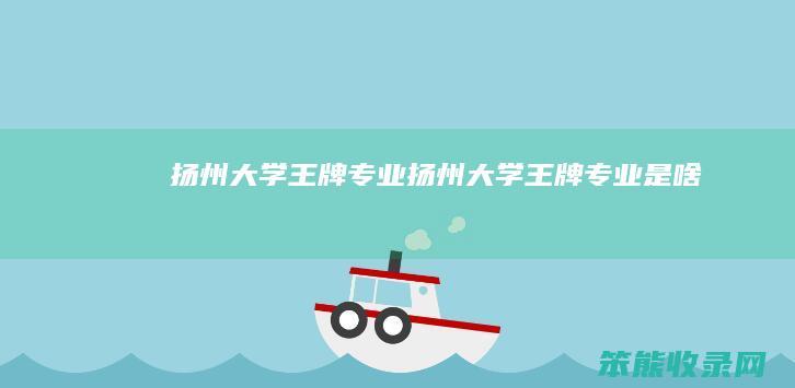 扬州大学王牌专业扬州大学王牌专业是啥