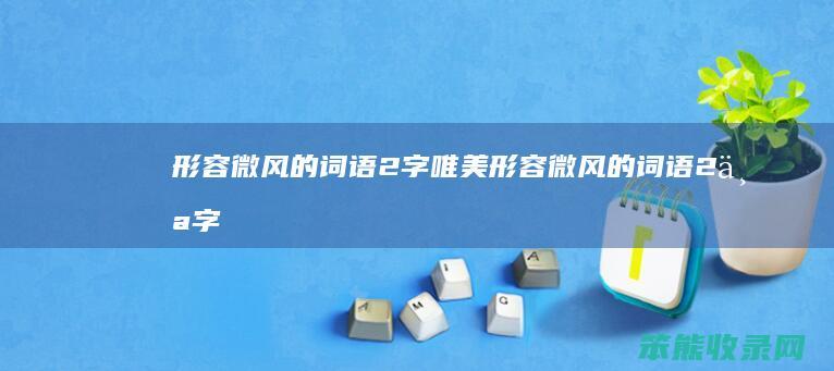 形容微风的词语2字唯美形容微风的词语2个字