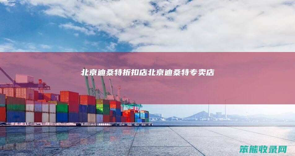 北京迪桑特折扣店北京迪桑特专卖店