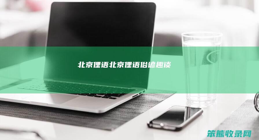 北京俚语北京俚语俗谚趣谈
