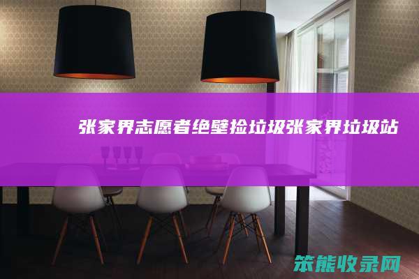 张家界志愿者绝壁捡垃圾张家界垃圾站