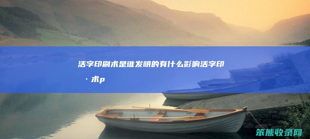 活字印刷术是谁发明的有活字印刷术p