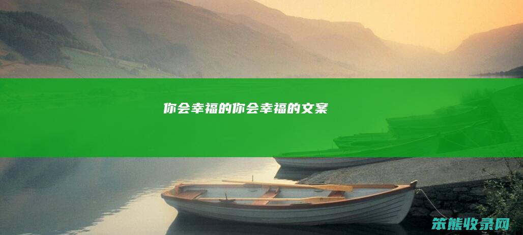 你会幸福的你会幸福的文案