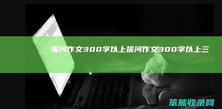拔河作文300字以上拔河作文300字以上三