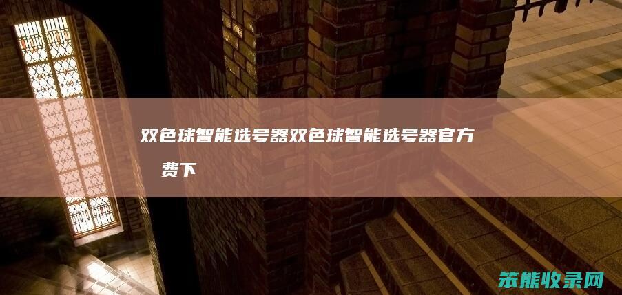 双色球智能选号器双色球智能选号器官方免费下