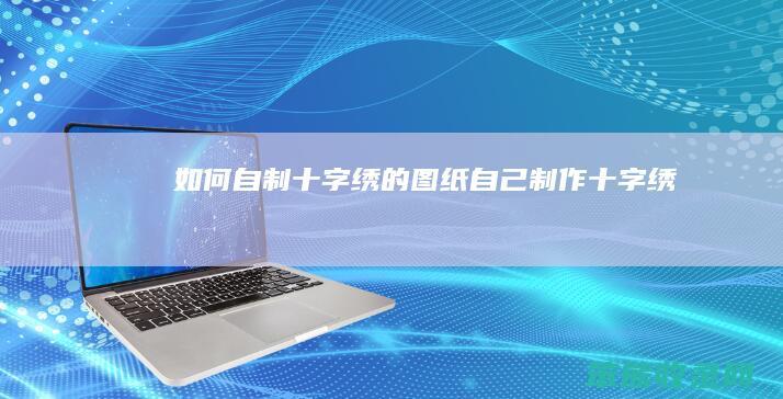 自制十字绣的图纸自己制作十字绣