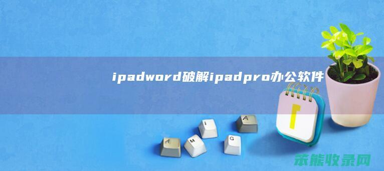 ipadword破解ipadpro办公软件