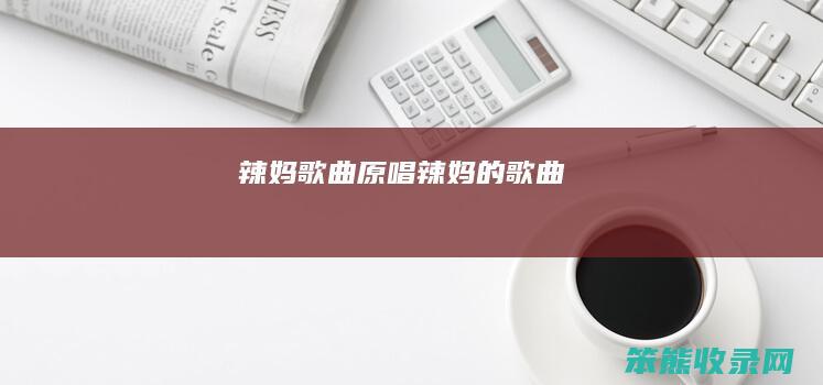 辣妈歌曲原唱辣妈的歌曲