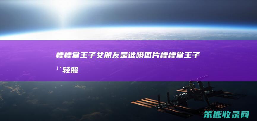 棒棒堂王朋友是谁哦图片棒棒堂王子年轻照