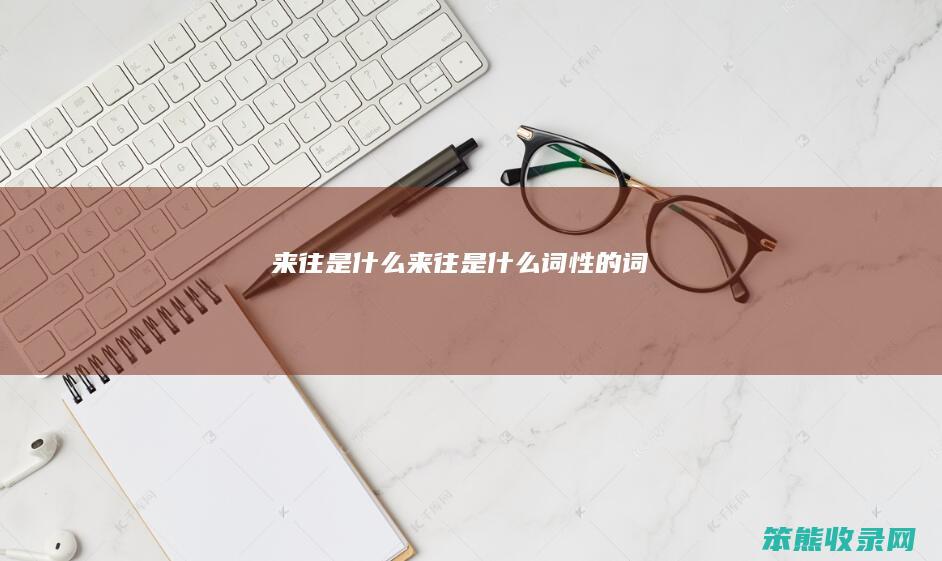 来往是什么(来往是什么词性的词)
