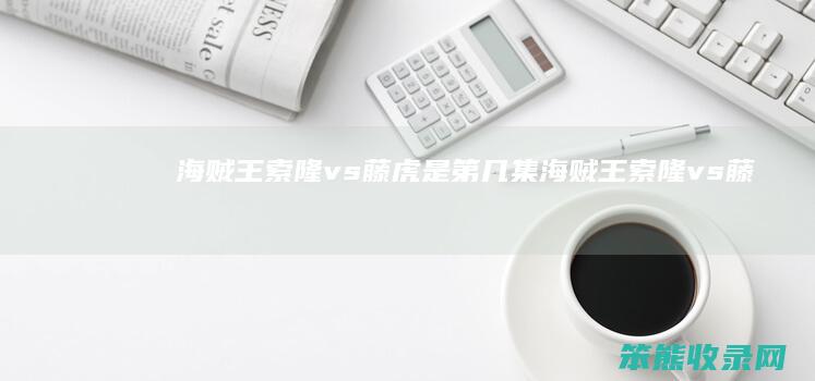 海贼王索隆vs藤虎是第几集海贼王索隆vs藤
