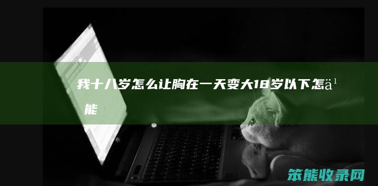 我十八岁让胸在一天变大18岁以下能