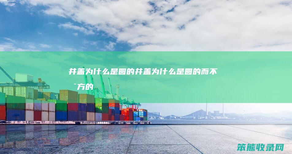 井盖为是圆的井盖为是圆的而不是方的