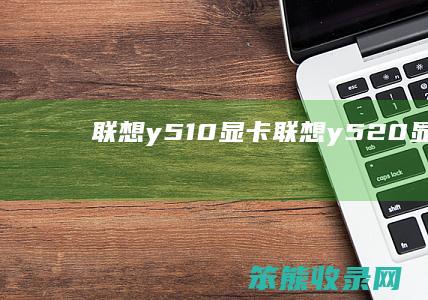 联想y510显卡联想y520显卡
