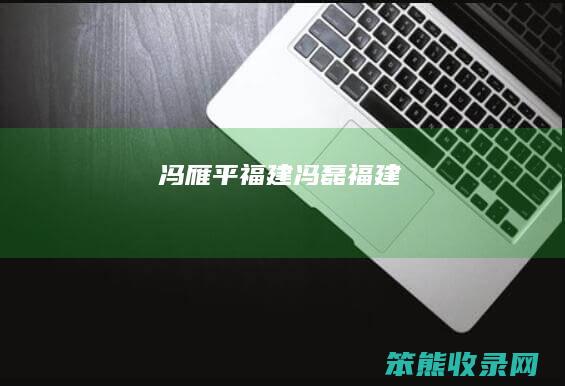 冯雁平福建冯磊福建