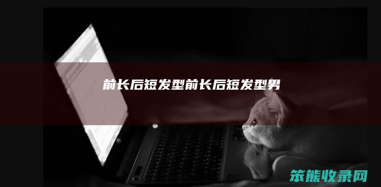 前长后短发型前长后短发型男