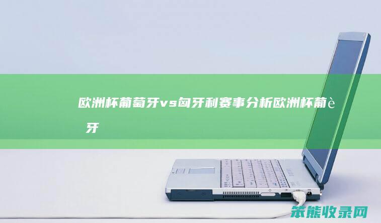 欧洲杯葡萄牙vs匈牙利赛事欧洲杯葡萄牙