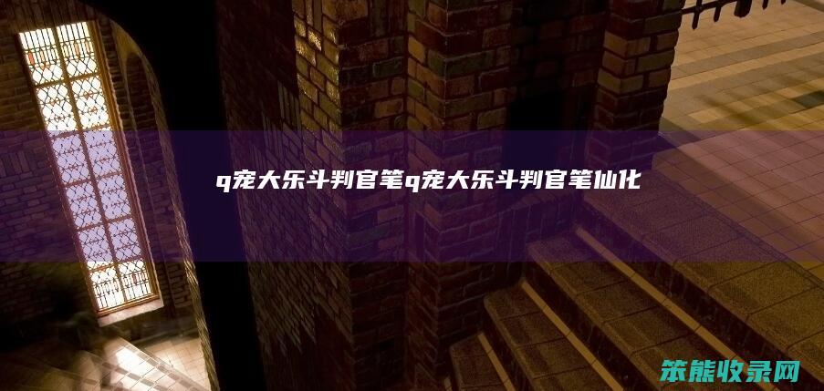 q宠大乐斗判官笔q宠大乐斗判官笔仙化