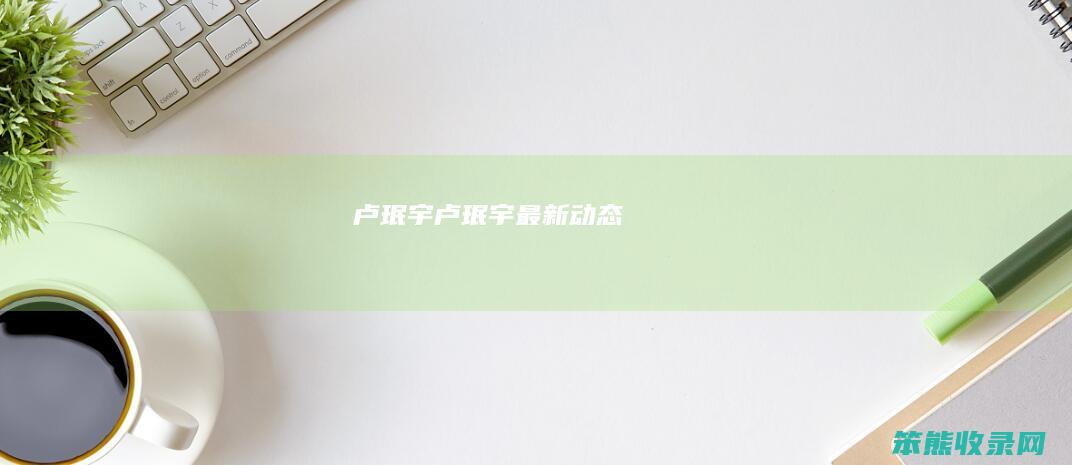 卢珉宇卢珉宇最新动态