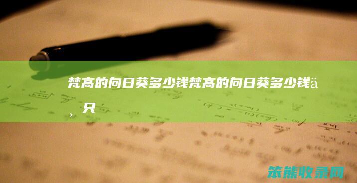 梵高的向日葵钱梵高的向日葵钱一只
