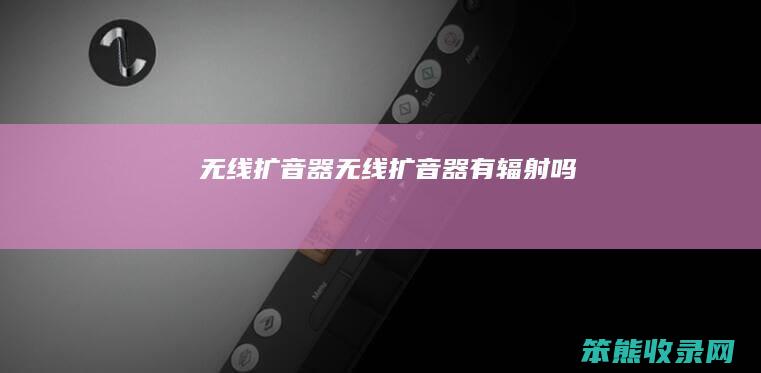 无线扩音器无线扩音器有辐射吗